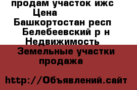 продам участок ижс › Цена ­ 100 000 - Башкортостан респ., Белебеевский р-н Недвижимость » Земельные участки продажа   